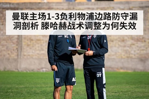 曼联主场1-3负利物浦边路防守漏洞剖析 滕哈赫战术调整为何失效