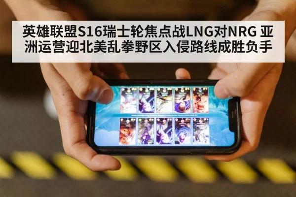英雄联盟S16瑞士轮焦点战LNG对NRG 亚洲运营迎北美乱拳野区入侵路线成胜负手